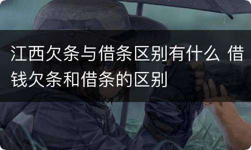 江西欠条与借条区别有什么 借钱欠条和借条的区别