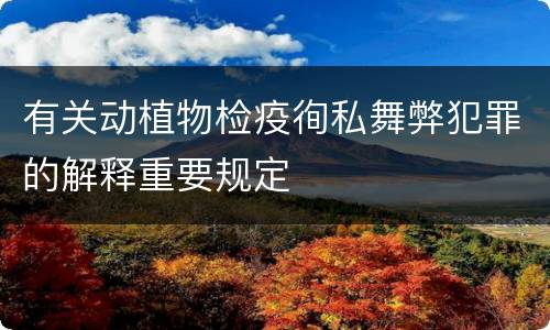 有关动植物检疫徇私舞弊犯罪的解释重要规定