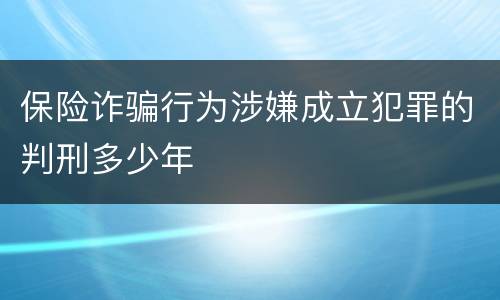 保险诈骗行为涉嫌成立犯罪的判刑多少年