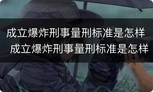成立爆炸刑事量刑标准是怎样 成立爆炸刑事量刑标准是怎样的