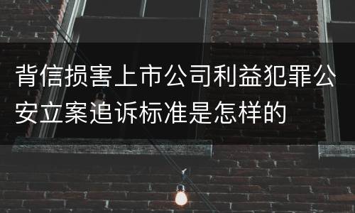 背信损害上市公司利益犯罪公安立案追诉标准是怎样的