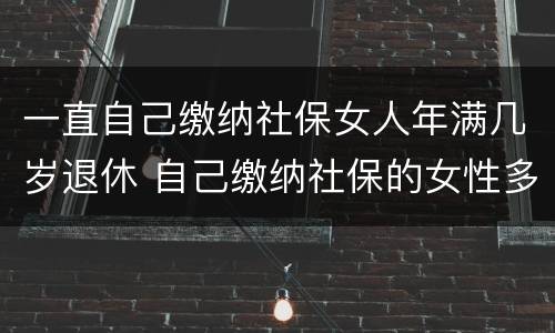 一直自己缴纳社保女人年满几岁退休 自己缴纳社保的女性多少岁退休