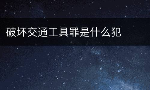 破坏交通工具罪是什么犯