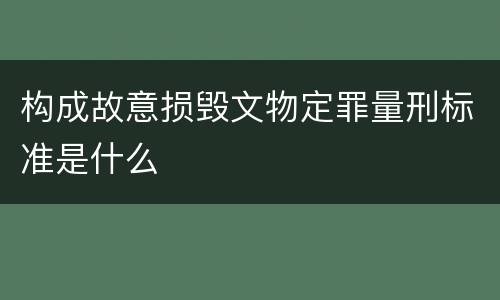 构成故意损毁文物定罪量刑标准是什么