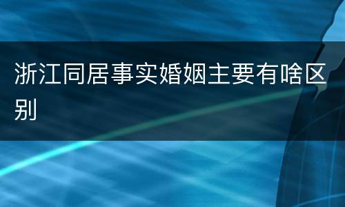 浙江同居事实婚姻主要有啥区别