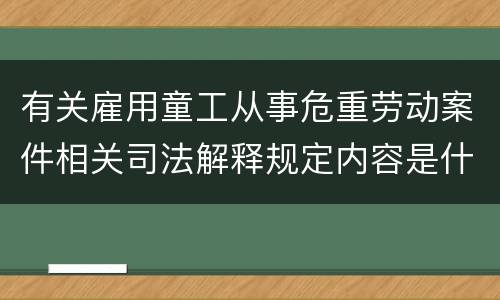 有关雇用童工从事危重劳动案件相关司法解释规定内容是什么