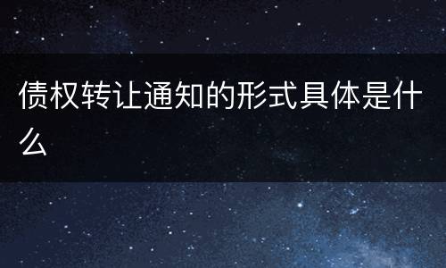 债权转让通知的形式具体是什么