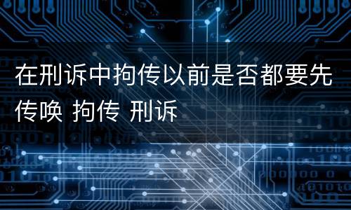 在刑诉中拘传以前是否都要先传唤 拘传 刑诉