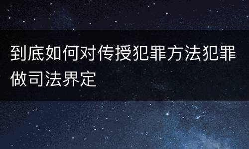 到底如何对传授犯罪方法犯罪做司法界定
