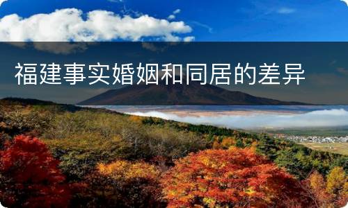 福建事实婚姻和同居的差异