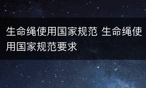 生命绳使用国家规范 生命绳使用国家规范要求