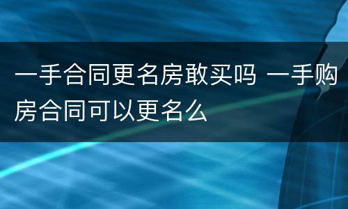 一手合同更名房敢买吗 一手购房合同可以更名么