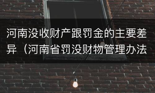 河南没收财产跟罚金的主要差异（河南省罚没财物管理办法）