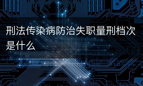 刑法传染病防治失职量刑档次是什么