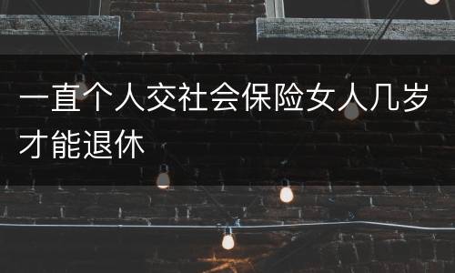 一直个人交社会保险女人几岁才能退休