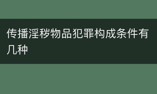 传播淫秽物品犯罪构成条件有几种