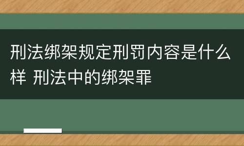 刑法绑架规定刑罚内容是什么样 刑法中的绑架罪
