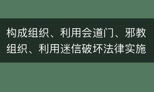 构成组织、利用会道门、邪教组织、利用迷信破坏法律实施罪怎么处罚