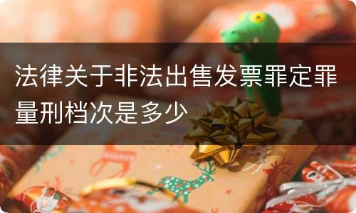 法律关于非法出售发票罪定罪量刑档次是多少