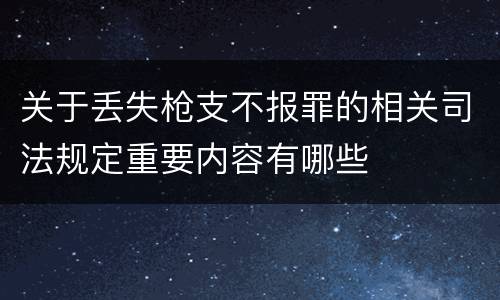 关于丢失枪支不报罪的相关司法规定重要内容有哪些