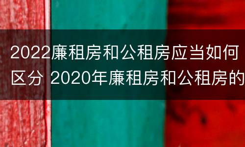 2022廉租房和公租房应当如何区分 2020年廉租房和公租房的区别