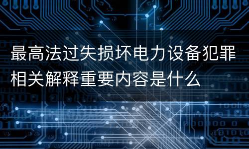 最高法过失损坏电力设备犯罪相关解释重要内容是什么