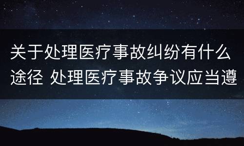 关于处理医疗事故纠纷有什么途径 处理医疗事故争议应当遵循的原则