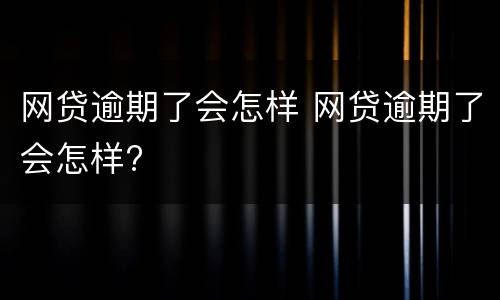 网贷逾期了会怎样 网贷逾期了会怎样?