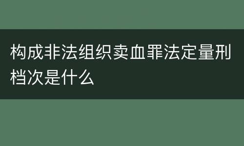 构成非法组织卖血罪法定量刑档次是什么