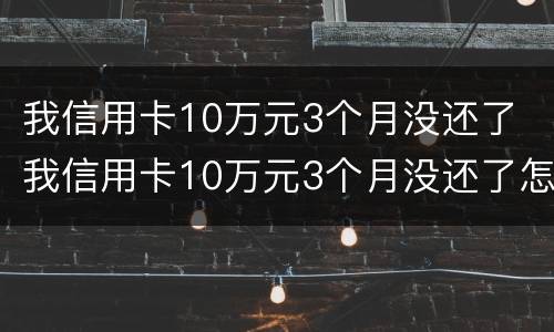 我信用卡10万元3个月没还了 我信用卡10万元3个月没还了怎么办