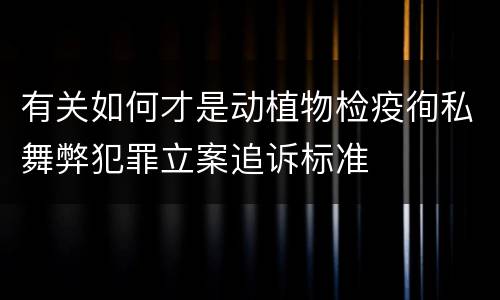 有关如何才是动植物检疫徇私舞弊犯罪立案追诉标准
