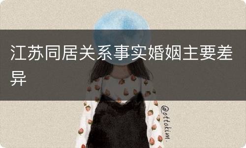 江苏同居关系事实婚姻主要差异