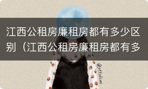 江西公租房廉租房都有多少区别（江西公租房廉租房都有多少区别的）