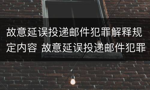 故意延误投递邮件犯罪解释规定内容 故意延误投递邮件犯罪解释规定内容是