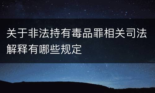 关于非法持有毒品罪相关司法解释有哪些规定
