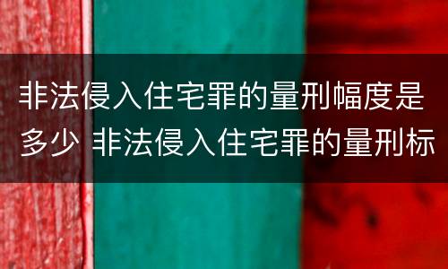 非法侵入住宅罪的量刑幅度是多少 非法侵入住宅罪的量刑标准