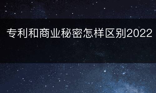 专利和商业秘密怎样区别2022
