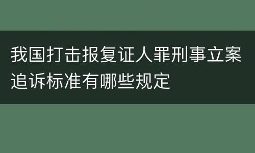 我国打击报复证人罪刑事立案追诉标准有哪些规定