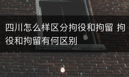 四川怎么样区分拘役和拘留 拘役和拘留有何区别