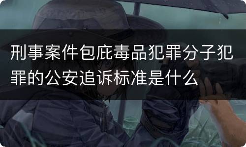 刑事案件包庇毒品犯罪分子犯罪的公安追诉标准是什么