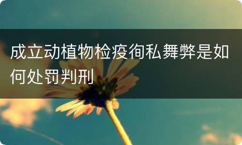 成立动植物检疫徇私舞弊是如何处罚判刑