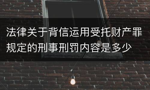 法律关于背信运用受托财产罪规定的刑事刑罚内容是多少