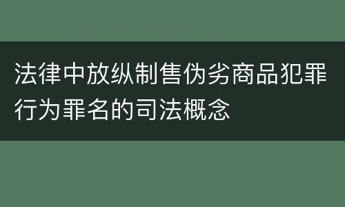 法律中放纵制售伪劣商品犯罪行为罪名的司法概念