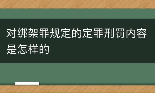 对绑架罪规定的定罪刑罚内容是怎样的