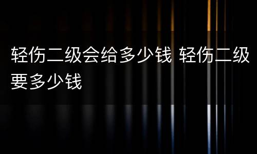 轻伤二级会给多少钱 轻伤二级要多少钱
