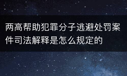 两高帮助犯罪分子逃避处罚案件司法解释是怎么规定的