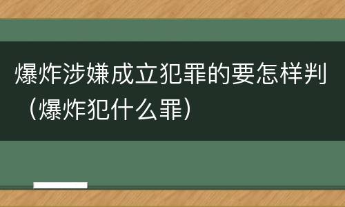 爆炸涉嫌成立犯罪的要怎样判（爆炸犯什么罪）