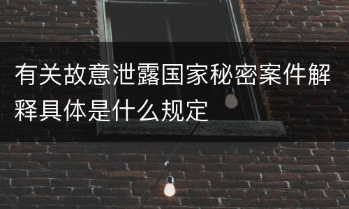 有关故意泄露国家秘密案件解释具体是什么规定