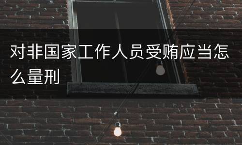 对非国家工作人员受贿应当怎么量刑