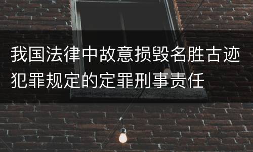 我国法律中故意损毁名胜古迹犯罪规定的定罪刑事责任